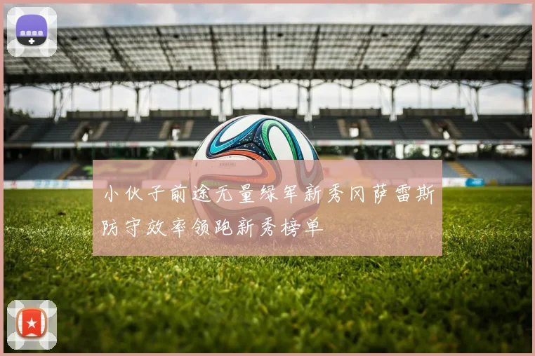 小伙子前途无量绿军新秀冈萨雷斯防守效率领跑新秀榜单