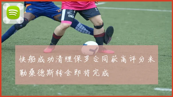 快船成功清理保罗合同获高评分米勒桑德斯转会即将完成