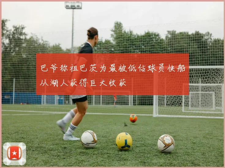 巴爷称祖巴茨为最被低估球员快船从湖人获得巨大收获