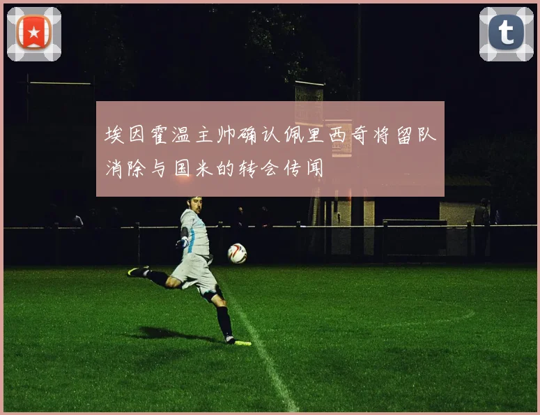 埃因霍温主帅确认佩里西奇将留队消除与国米的转会传闻