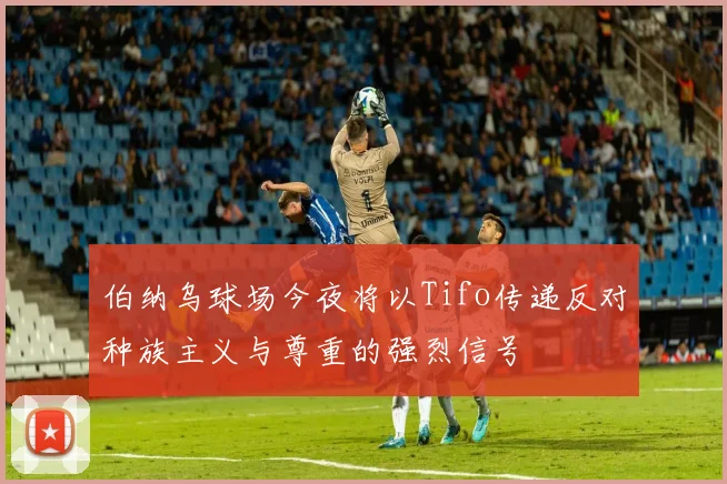 伯纳乌球场今夜将以Tifo传递反对种族主义与尊重的强烈信号