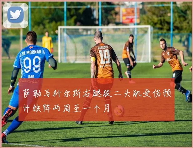 萨勒马科尔斯右腿股二头肌受伤预计缺阵两周至一个月