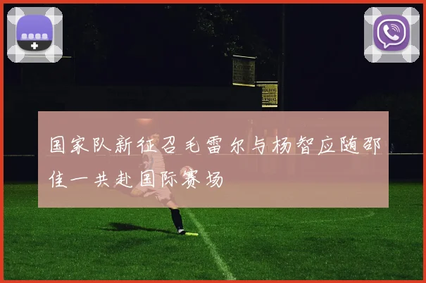 国家队新征召毛雷尔与杨智应随邵佳一共赴国际赛场