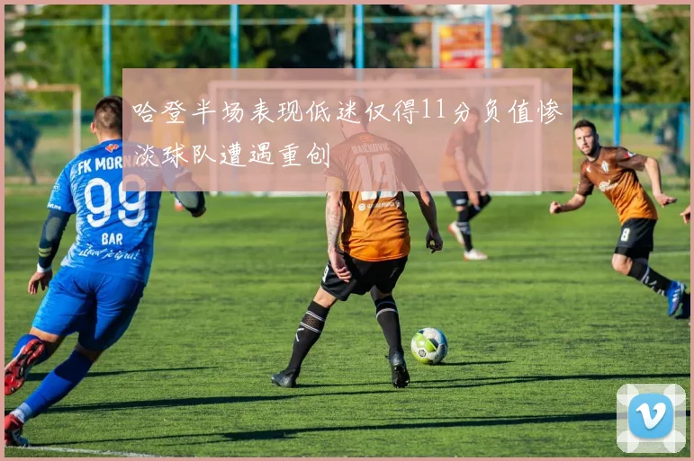 哈登半场表现低迷仅得11分负值惨淡球队遭遇重创