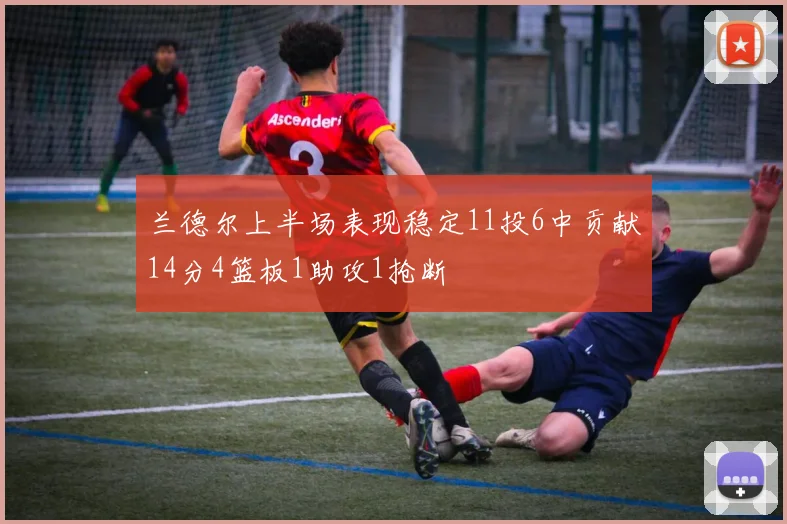 兰德尔上半场表现稳定11投6中贡献14分4篮板1助攻1抢断