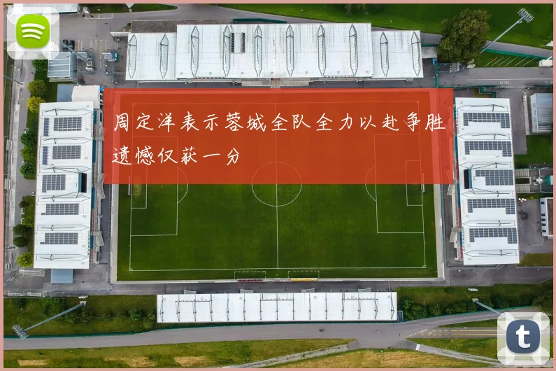 周定洋表示蓉城全队全力以赴争胜遗憾仅获一分