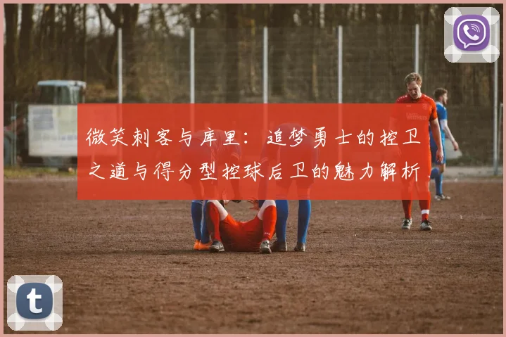 微笑刺客与库里：追梦勇士的控卫之道与得分型控球后卫的魅力解析