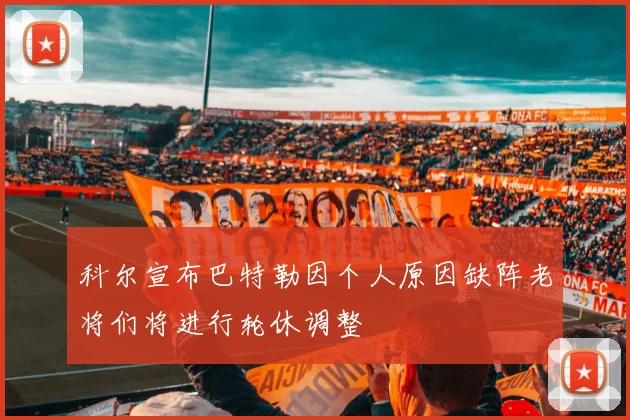 科尔宣布巴特勒因个人原因缺阵老将们将进行轮休调整